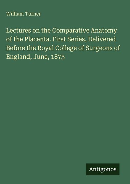 Produktbild: Lectures on the Comparative Anatomy of the Placenta. First Series, Delivered Before the Royal College of Surgeons of England, June, 1875
