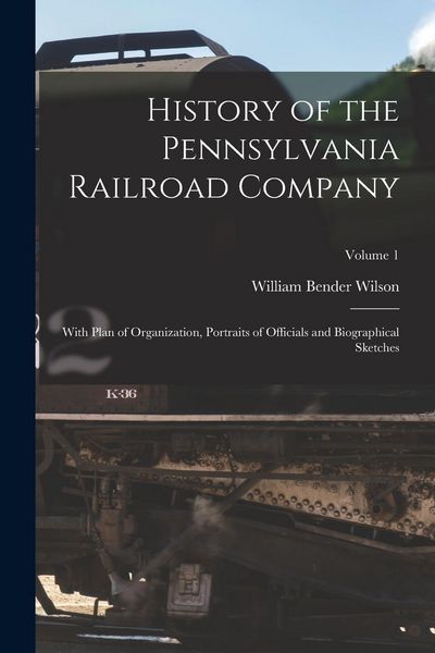 Produktbild: History of the Pennsylvania Railroad Company: With Plan of Organization, Portraits of Officials and Biographical Sketches; Volume 1