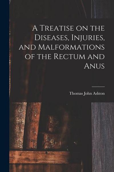 Produktbild: A Treatise on the Diseases, Injuries, and Malformations of the Rectum and Anus