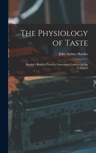 Produktbild: The Physiology of Taste: Harder's Book of Practical American Cookery (In Six Volumes)