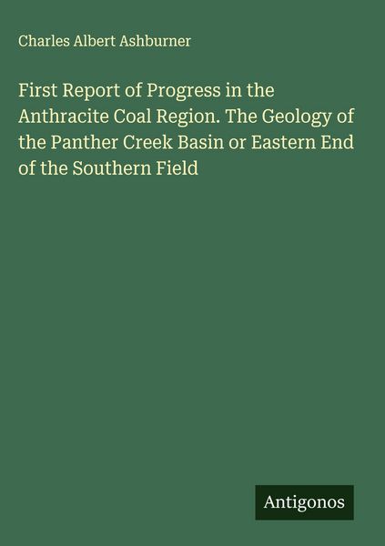 Produktbild: First Report of Progress in the Anthracite Coal Region. The Geology of the Panther Creek Basin or Eastern End of the Southern Field