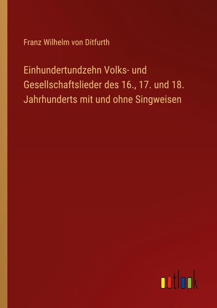 Einhundertundzehn Volks- und Gesellschaftslieder des 16., 17. und 18. Jahrhunderts mit und ohne Singweisen, Taschenbuch von Franz Wilhelm Ditfurth,