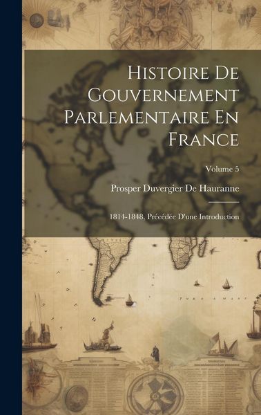 Produktbild: Histoire De Gouvernement Parlementaire En France: 1814-1848, Pr&eacute;c&eacute;d&eacute;e D'une Introduction; Volume 5