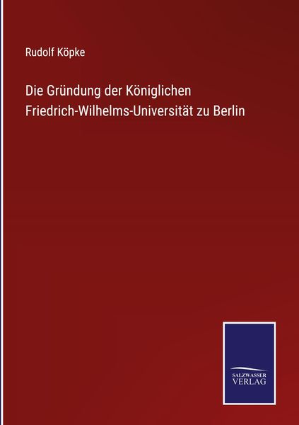 Produktbild: Die Gr&uuml;ndung der K&ouml;niglichen Friedrich-Wilhelms-Universit&auml;t zu Berlin