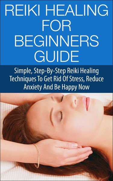 Produktbild: Reiki Healing for Beginners Guide - Simple Step-by-Step Reiki Healing Techniques to Get Rid of Stress, Reduce Anxiety and Be Happy Now