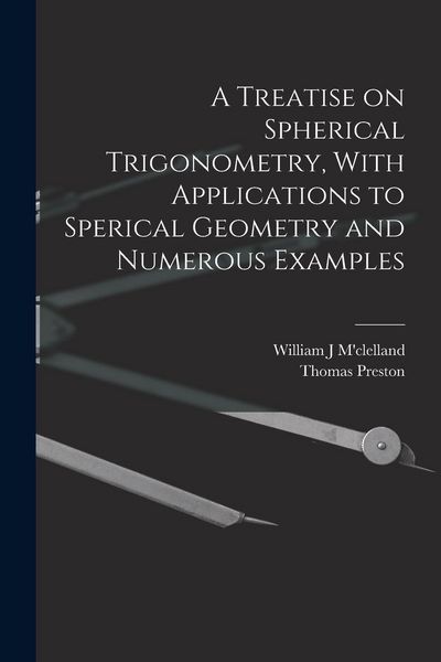 Produktbild: A Treatise on Spherical Trigonometry, With Applications to Sperical Geometry and Numerous Examples