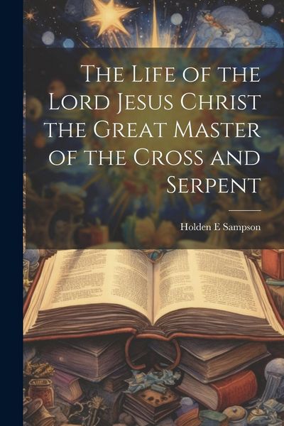 Produktbild: The Life of the Lord Jesus Christ the Great Master of the Cross and Serpent