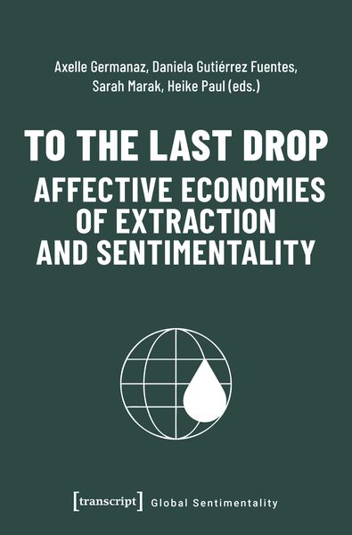 Produktbild: To the Last Drop - Affective Economies of Extraction and Sentimentality