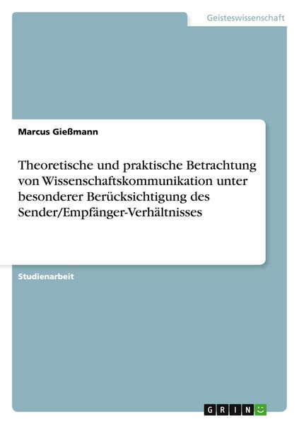 Produktbild: Theoretische und praktische Betrachtung von Wissenschaftskommunikation unter besonderer Ber&uuml;cksichtigung des Sender/Empf&auml;nger-Verh&auml;ltnisses