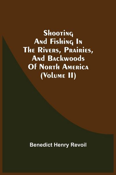 Produktbild: Shooting And Fishing In The Rivers, Prairies, And Backwoods Of North America (Volume Ii)