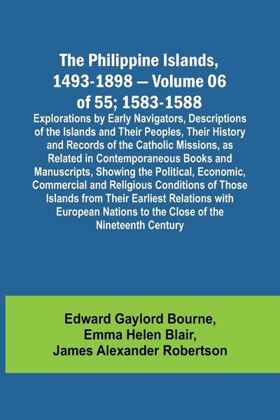 Produktbild: The Philippine Islands, 1493-1898 - Volume 06 of 55; 1583-1588 ; Explorations by Early Navigators, Descriptions of the Islands and Their Peoples, Thei
