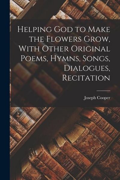 Produktbild: Helping God to Make the Flowers Grow, With Other Original Poems, Hymns, Songs, Dialogues, Recitation