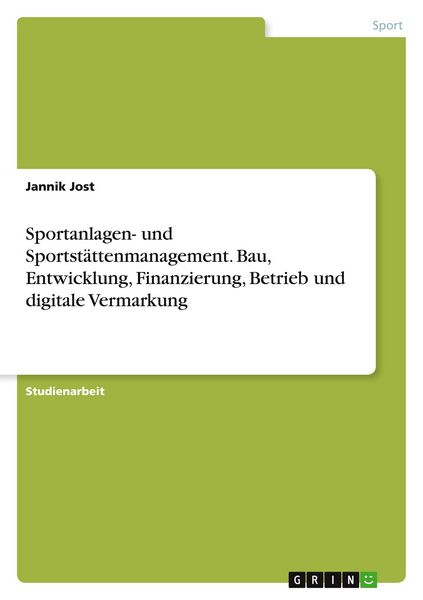 Sportanlagen- und Sportstättenmanagement. Bau, Entwicklung, Finanzierung, Betrieb und digitale Vermarkung, Taschenbuch von Jannik Jost, GRIN,