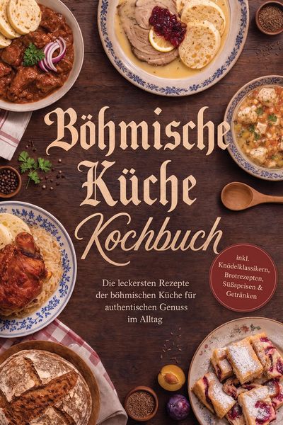 Produktbild: B&ouml;hmische K&uuml;che Kochbuch: Die leckersten Rezepte der b&ouml;hmischen K&uuml;che f&uuml;r authentischen Genuss im Alltag - inkl. Kn&ouml;delklassikern, Brotrezepten, S&uuml;&szlig;sp