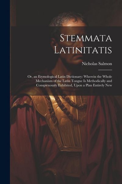 Produktbild: Stemmata Latinitatis: Or, an Etymological Latin Dictionary: Wherein the Whole Mechanism of the Latin Tongue Is Methodically and Conspicuousl