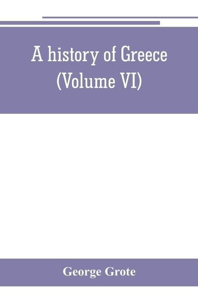 Produktbild: A history of Greece; from the earliest period to the close of the generation contemporary with Alexander the Great (Volume VI)