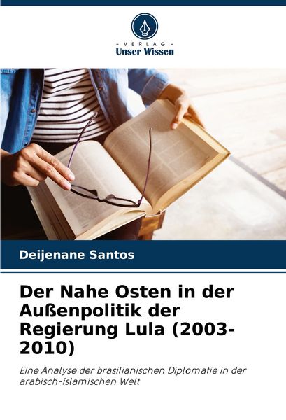 Der Nahe Osten in der Außenpolitik der Regierung Lula (2003-2010), Taschenbuch von Deijenane Santos, Verlag Unser Wissen, 9786208364540