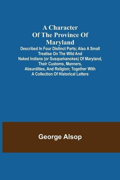 Produktbild: A Character of the Province of Maryland; Described in four distinct parts; also a small Treatise on the Wild and Naked Indians (or Susquehanokes) of M