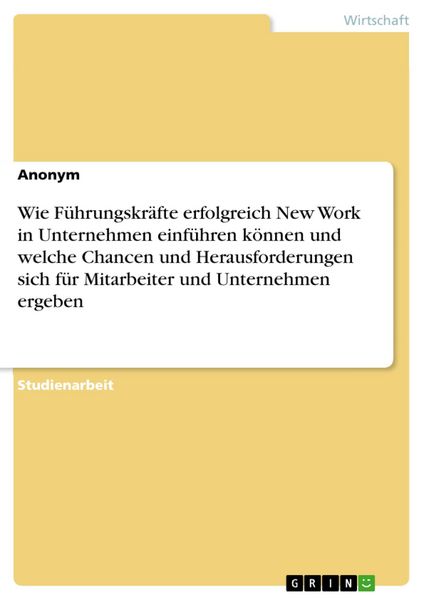 Produktbild: Wie F&uuml;hrungskr&auml;fte erfolgreich New Work in Unternehmen einf&uuml;hren k&ouml;nnen und welche Chancen und Herausforderungen sich f&uuml;r Mitarbeiter und Unternehmen