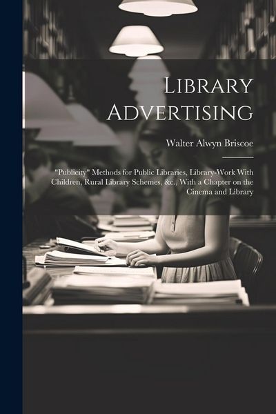 Produktbild: Library Advertising; "publicity" Methods for Public Libraries, Library-work With Children, Rural Library Schemes, &c., With a Chapter on the Cinema an