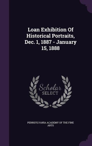 Produktbild: Loan Exhibition Of Historical Portraits, Dec. 1, 1887 - January 15, 1888