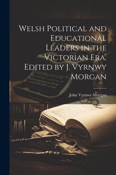 Produktbild: Welsh Political and Educational Leaders in the Victorian era. Edited by J. Vyrnwy Morgan
