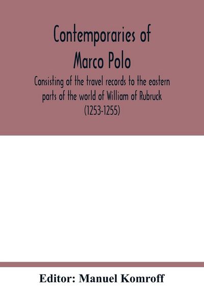 Produktbild: Contemporaries of Marco Polo, consisting of the travel records to the eastern parts of the world of William of Rubruck (1253-1255); the journey of Joh