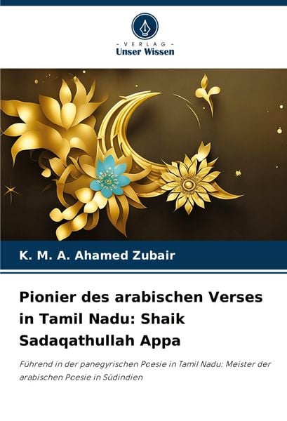 Pionier des arabischen Verses in Tamil Nadu: Shaik Sadaqathullah Appa, Taschenbuch von K. Ahamed Zubair, Verlag Unser Wissen, 9786206937777