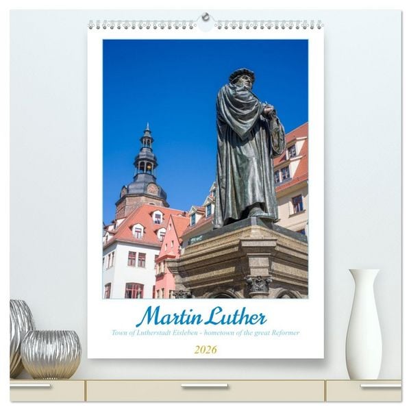Martin Luther. Town of Lutherstadt Eisleben - hometown of the great Reformer (High Quality Premium Wall Calendar 2026 DIN A2 portrait),CALVENDO 12