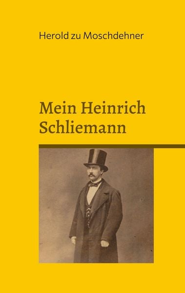 Mein Heinrich Schliemann, Taschenbuch von Herold zu Moschdehner, BoD – Books on Demand, 9783769307207
