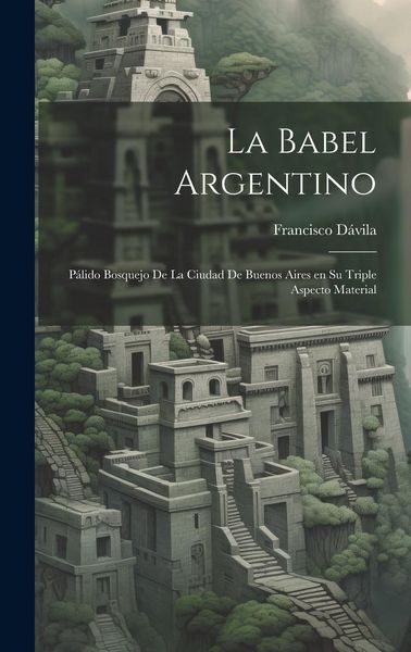 Produktbild: La Babel Argentino: P&aacute;lido Bosquejo de la Ciudad de Buenos Aires en su Triple Aspecto Material