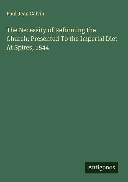 Produktbild: The Necessity of Reforming the Church; Presented To the Imperial Diet At Spires, 1544.