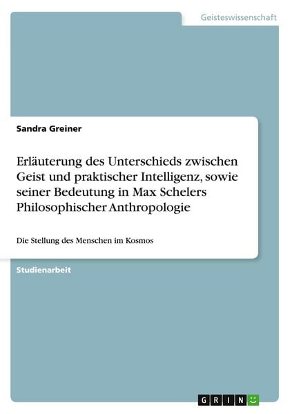 Produktbild: Erl&auml;uterung des Unterschieds zwischen Geist und praktischer Intelligenz, sowie seiner Bedeutung in Max Schelers Philosophischer Anthropologie