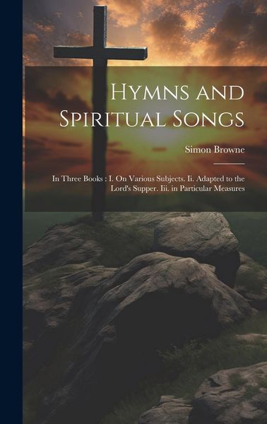 Produktbild: Hymns and Spiritual Songs: In Three Books: I. On Various Subjects. Ii. Adapted to the Lord's Supper. Iii. in Particular Measures