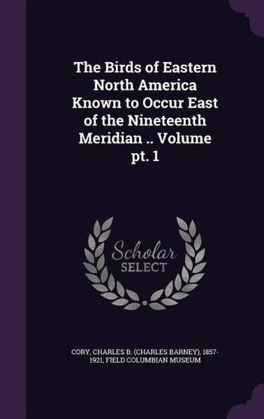Produktbild: The Birds of Eastern North America Known to Occur East of the Nineteenth Meridian .. Volume pt. 1