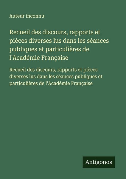 Produktbild: Recueil des discours, rapports et pi&egrave;ces diverses lus dans les s&eacute;ances publiques et particuli&egrave;res de l'Acad&eacute;mie Fran&ccedil;aise