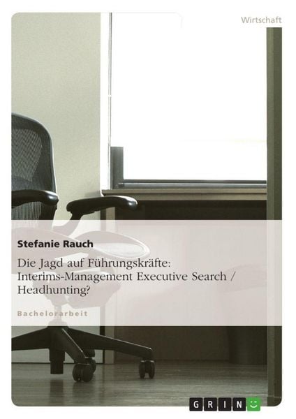 Die Jagd auf Führungskräfte: Interims-Management Executive Search / Headhunting?, Taschenbuch von Stefanie Rauch, GRIN, 9783640609024