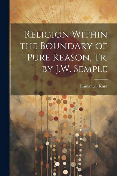 Produktbild: Religion Within the Boundary of Pure Reason, Tr. by J.W. Semple