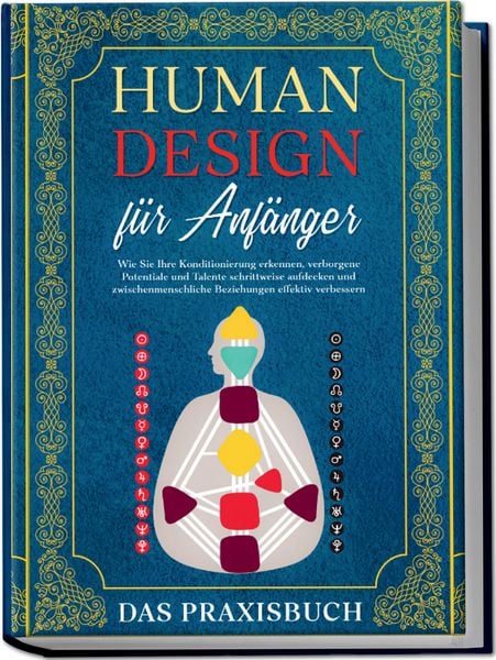 Produktbild: Human Design f&uuml;r Anf&auml;nger - Das Praxisbuch: Wie Sie Ihre Konditionierung erkennen, verborgene Potentiale und Talente schrittweise aufdecken und zwischenmenschliche Beziehungen effektiv verbessern