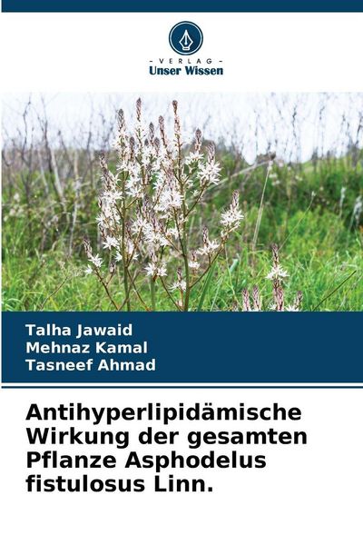 Antihyperlipidämische Wirkung der gesamten Pflanze Asphodelus fistulosus Linn., Taschenbuch von Talha Jawaid , Mehnaz Kamal , Tasneef Ahmad, Verlag