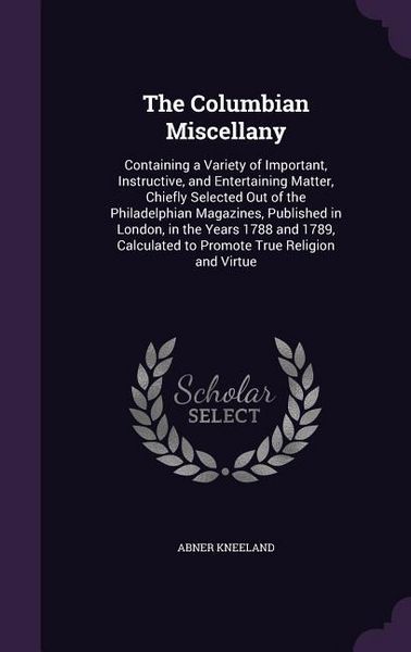 Produktbild: The Columbian Miscellany: Containing a Variety of Important, Instructive, and Entertaining Matter, Chiefly Selected Out of the Philadelphian Mag