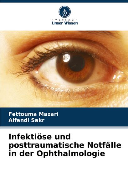 Infektiöse und posttraumatische Notfälle in der Ophthalmologie, Taschenbuch von Fettouma Mazari , Alfendi Sakr, Verlag Unser Wissen, 9786207403776