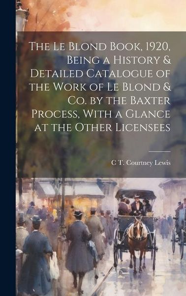 Produktbild: The Le Blond Book, 1920, Being a History & Detailed Catalogue of the Work of Le Blond & co. by the Baxter Process, With a Glance at the Other Licensee