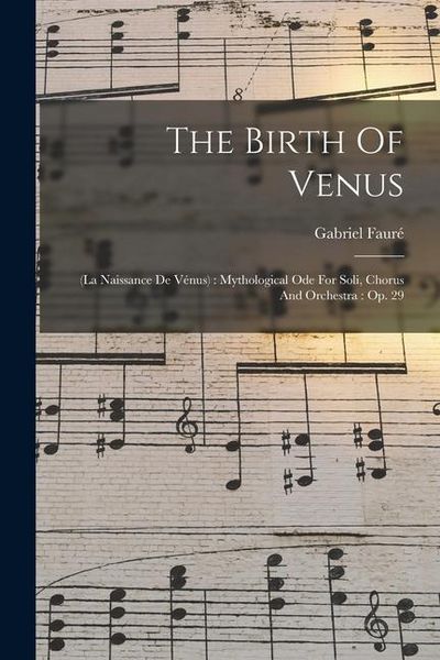 Produktbild: The Birth Of Venus: (la Naissance De V&eacute;nus): Mythological Ode For Soli, Chorus And Orchestra: Op. 29