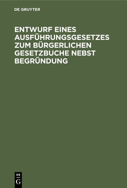 Entwurf eines Ausführungsgesetzes zum Bürgerlichen Gesetzbuche nebst Begründung, Gebundene Ausgabe von , De Gruyter, 9783112376898