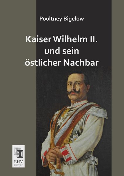Kaiser Wilhelm II. und sein östlicher Nachbar, Taschenbuch von Poultney Bigelow, EHV-History, 9783955644857