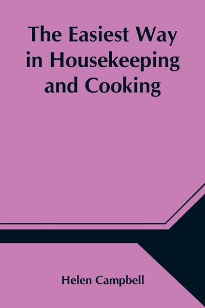 Produktbild: The Easiest Way In Housekeeping And Cooking; Adapted To Domestic Use Or Study In Classes