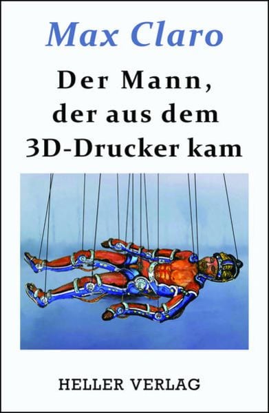 Der Mann, der aus dem 3D-Drucker kam, Gebundene Ausgabe von Max Claro, Heller Verlag, 978-3-929403-72-5