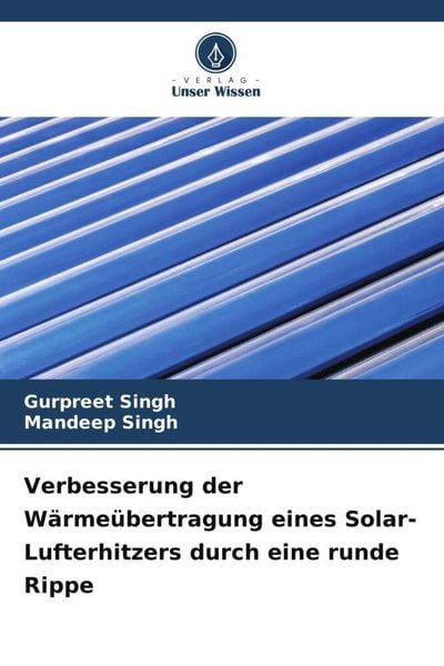 Verbesserung der Wärmeübertragung eines Solar-Lufterhitzers durch eine runde Rippe, Taschenbuch von Gurpreet Singh , Mandeep Singh, Verlag Unser