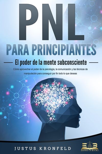 Produktbild: PNL PARA PRINCIPIANTES - El poder de la mente subconsciente: C&oacute;mo aprovechar el poder de la psicolog&iacute;a, la comunicaci&oacute;n y las t&eacute;cnicas de manipulaci&oacute;n